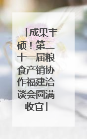 成果丰硕！第二十一届粮食产销协作福建洽谈会圆满收官