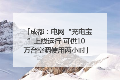 成都：电网“充电宝”上线运行 可供10万台空调使用两小时