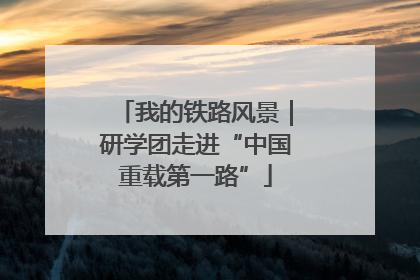 我的铁路风景｜研学团走进“中国重载第一路”