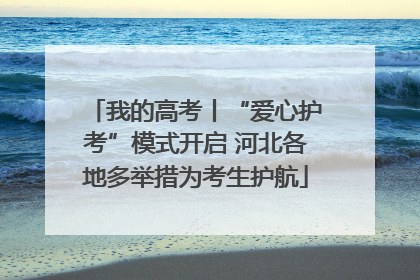 我的高考丨“爱心护考”模式开启 河北各地多举措为考生护航