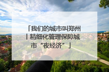 我们的城市叫郑州丨精细化管理保障城市“夜经济”