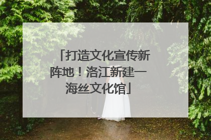 打造文化宣传新阵地！洛江新建一海丝文化馆