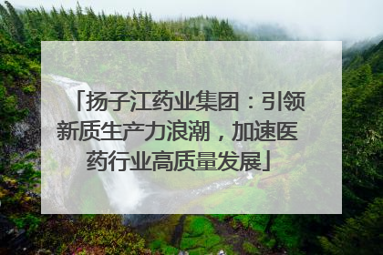 扬子江药业集团：引领新质生产力浪潮，加速医药行业高质量发展