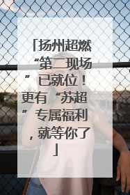 扬州超燃“第二现场”已就位！更有“苏超”专属福利，就等你了