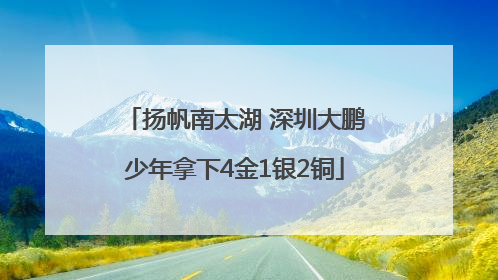 扬帆南太湖 深圳大鹏少年拿下4金1银2铜