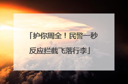 护你周全！民警一秒反应拦截飞落行李
