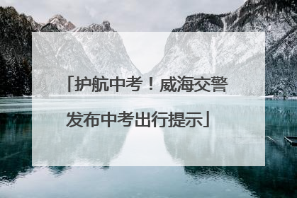 护航中考！威海交警发布中考出行提示