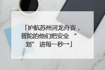 护航苏州河龙舟赛，普陀的他们把安全 “划” 进每一秒→