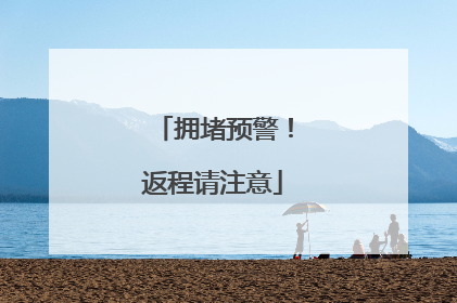 拥堵预警！返程请注意