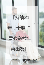 持续21年，十堰“爱心送考”再出发