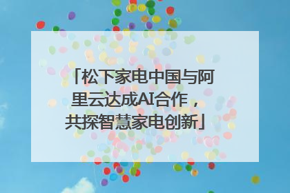 松下家电中国与阿里云达成AI合作，共探智慧家电创新