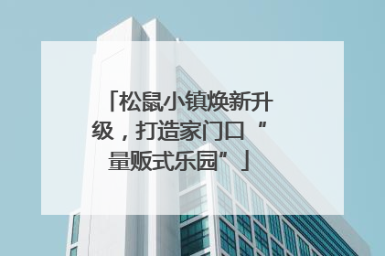 松鼠小镇焕新升级，打造家门口“量贩式乐园”