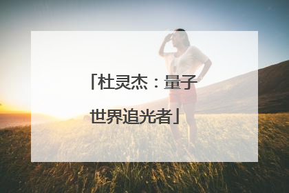 杜灵杰：量子世界追光者