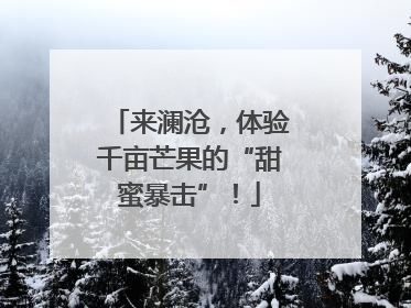 来澜沧，体验千亩芒果的“甜蜜暴击”！