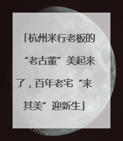 杭州米行老板的“老古董”美起来了，百年老宅“来其美”迎新生