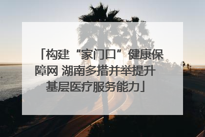构建“家门口”健康保障网 湖南多措并举提升基层医疗服务能力