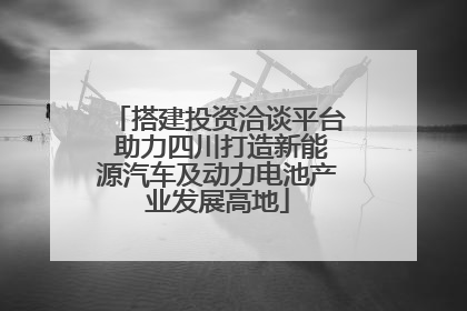 搭建投资洽谈平台 助力四川打造新能源汽车及动力电池产业发展高地