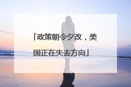 政策朝令夕改，美国正在失去方向