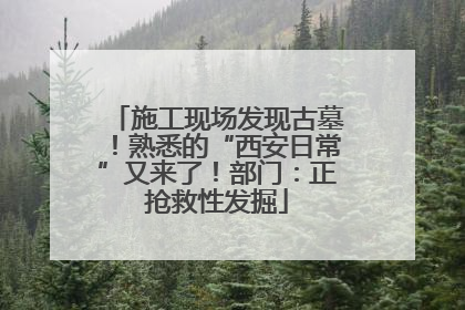 施工现场发现古墓！熟悉的“西安日常”又来了！部门：正抢救性发掘