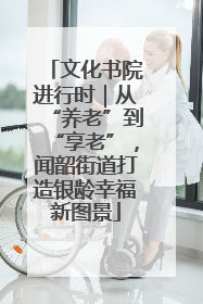 文化书院进行时｜从“养老”到“享老”，闻韶街道打造银龄幸福新图景