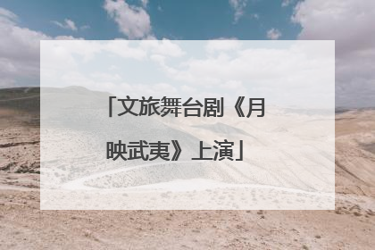 文旅舞台剧《月映武夷》上演