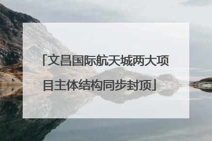 文昌国际航天城两大项目主体结构同步封顶