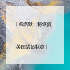 斯塔默：将恢复英国战备状态