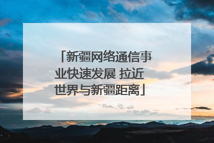 新疆网络通信事业快速发展 拉近世界与新疆距离