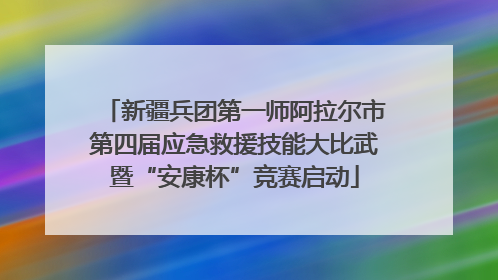 新疆兵团第一师阿拉尔市第四届应急救援技能大比武暨“安康杯”竞赛启动