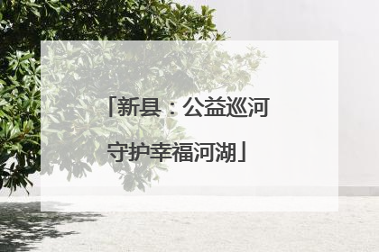 新县：公益巡河守护幸福河湖