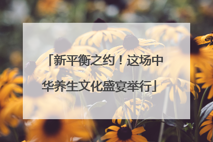 新平衡之约！这场中华养生文化盛宴举行