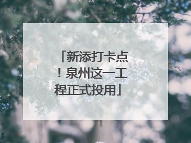 新添打卡点！泉州这一工程正式投用