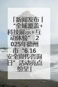 新闻发布丨“全域覆盖+科技展示+互动体验” 2025年德州市“6.16安全宣传咨询日”活动亮点纷呈