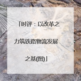 时评：以改革之力筑铁路物流发展之基(图)