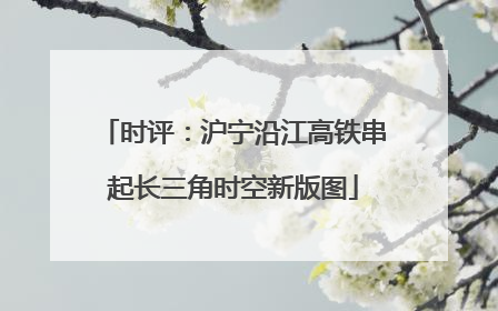 时评：沪宁沿江高铁串起长三角时空新版图