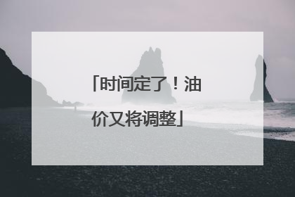 时间定了！油价又将调整
