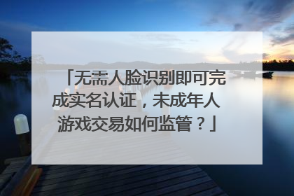 无需人脸识别即可完成实名认证，未成年人游戏交易如何监管？