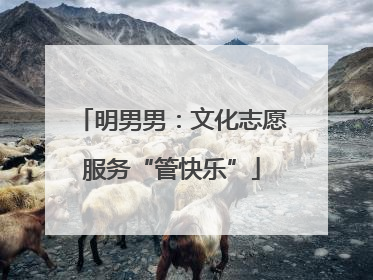 明男男：文化志愿服务“管快乐”