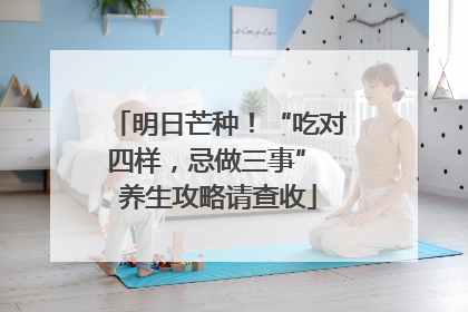 明日芒种！“吃对四样，忌做三事” 养生攻略请查收