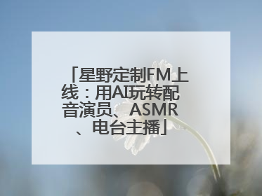 星野定制FM上线：用AI玩转配音演员、ASMR、电台主播