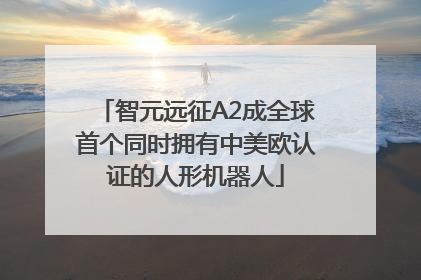 智元远征A2成全球首个同时拥有中美欧认证的人形机器人