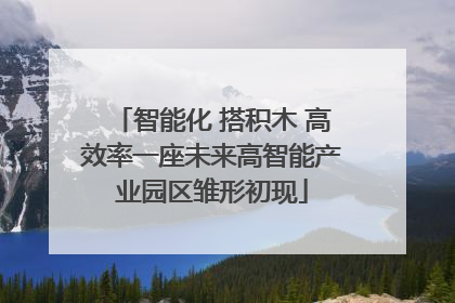 智能化 搭积木 高效率一座未来高智能产业园区雏形初现