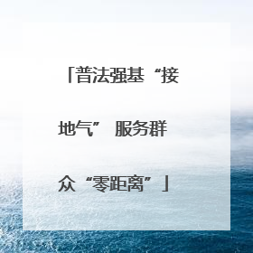 普法强基“接地气” 服务群众“零距离”