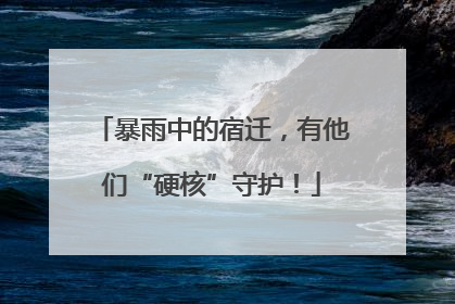 暴雨中的宿迁，有他们“硬核”守护！
