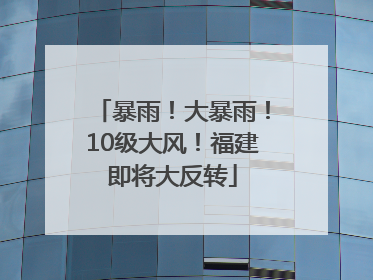 暴雨！大暴雨！10级大风！福建即将大反转