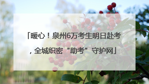 暖心！泉州6万考生明日赴考，全城织密“助考”守护网