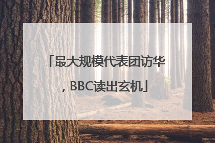 最大规模代表团访华，BBC读出玄机