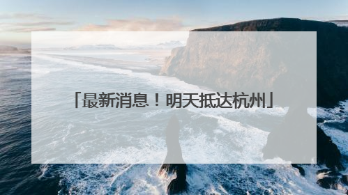 最新消息！明天抵达杭州