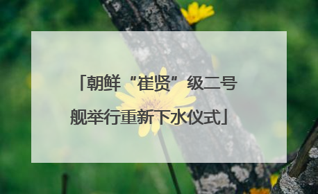 朝鲜“崔贤”级二号舰举行重新下水仪式