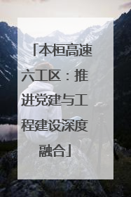 本桓高速六工区：推进党建与工程建设深度融合